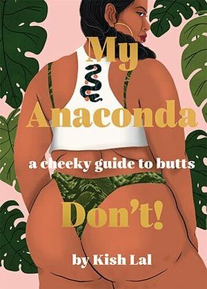 My Anaconda Don't!: A Cheeky Guide to Butts: Belfies, Bum Lifts, Rumpology and Everything in Between by Kish Lal