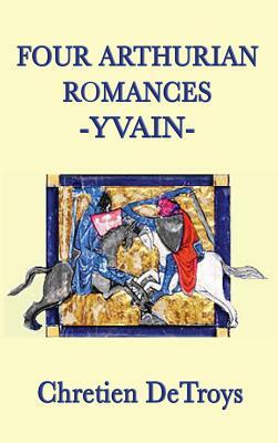 Four Arthurian Romances -Yvain- by Chrétien de Troyes