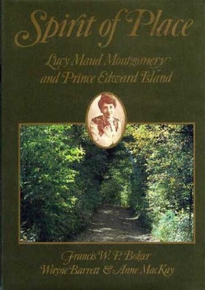 Spirit of Place: Lucy Maud Montgomery and Prince Edward Island by Francis W.P. Bolger, Wayne Barrett, Anne MacKay
