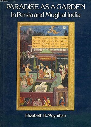 Paradise as a Garden: In Persia and Mughal India by Elizabeth B. Moynihan