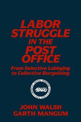 Labor Struggle in the Post Office: From Selective Lobbying to Collective Bargaining: From Selective Lobbying to Collective Bargaining by John Walsh, Garth L. Mangum