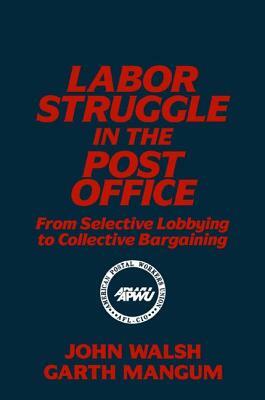 Labor Struggle in the Post Office: From Selective Lobbying to Collective Bargaining: From Selective Lobbying to Collective Bargaining by John Walsh, Garth L. Mangum