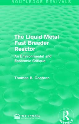 The Liquid Metal Fast Breeder Reactor: An Environmental and Economic Critique by Thomas B. Cochran