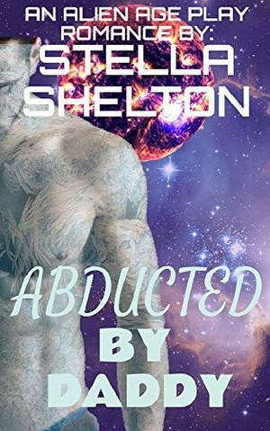 Abducted by Daddy: An Alien Age Play Romance (Alien Daddy) by Stella Shelton