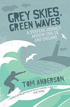 Grey Skies, Green Waves: A Surfer's Journey Around The UK and Ireland by Tom Anderson