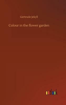 Colour in the Flower Garden by Gertrude Jekyll