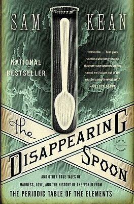 The Disappearing Spoon: And Other True Tales of Madness, Love, and the History of the World from the Periodic Table of the Elements by Sam Kean