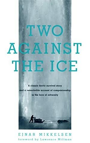Two Against the Ice: A Classic Arctic Survival Story and a Remarkable Account of Companionship in theFace of Adversity by Ejnar Mikkelsen