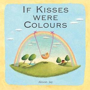 If Kisses Were Colours by Alison Jay, Janet Lawler