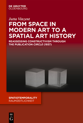 From Space in Modern Art to a Spatial Art History: Reassessing Constructivism Through the Publication "circle" (1937) by Jutta Vinzent