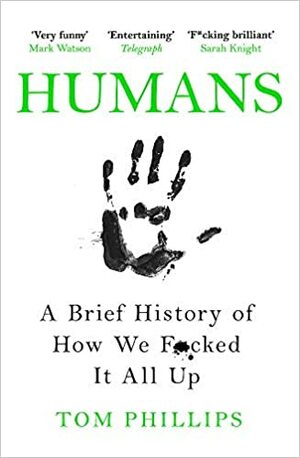 Humans: A Brief History of How We F**ked It All Up by Tom Phillips