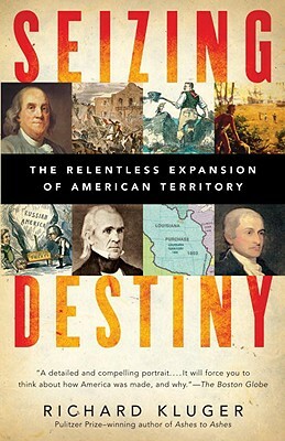 Seizing Destiny: How America Grew from Sea to Shining Sea by Richard Kluger