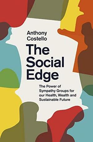 The Social Edge: The Power of Sympathy Groups for our Health, Wealth and Sustainable Future by Anthony Costello