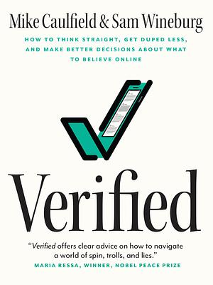 Verified: How to Think Straight, Get Duped Less, and Make Better Decisions about What to Believe Online by Mike Caulfield, Sam Wineburg