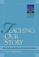 Teaching Our Story: Narrative Leadership and Pastoral Formation by Larry A. Golemon