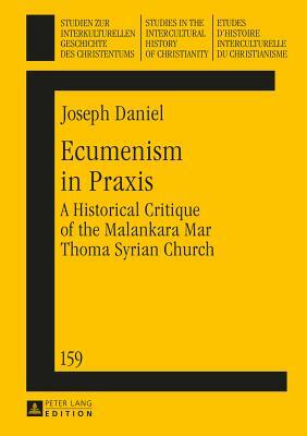 Ecumenism in Praxis; A Historical Critique of the Malankara Mar Thoma Syrian Church by Joseph Daniel