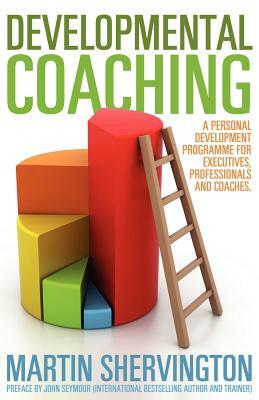 Developmental Coaching: A Personal Development Programme for Executives, Professionals and Coaches by Martin Shervington