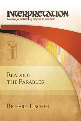 Reading the Parables: Interpretation: Resources for the Use of Scripture in the Church by Richard Lischer