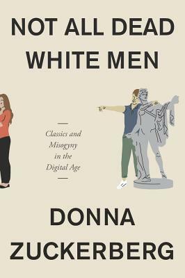 Not All Dead White Men: Classics and Misogyny in the Digital Age by Donna Zuckerberg