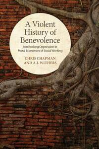 A Violent History of Benevolence: Interlocking Oppression in the Moral Economies of Social Working by A.J. Withers, Chris Chapman