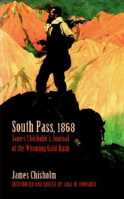 South Pass, 1868: James Chisholm's Journal of the Wyoming Gold Rush by James Chisholm