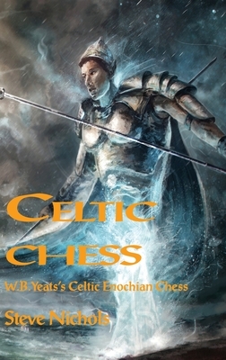 Celtic Chess: W.B. Yeats's Celtic Enochian Chess by Steve Nichols