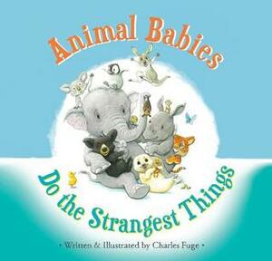 Animal Babies Do the Strangest Things by Charles Fuge