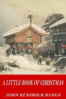 A Little Book of Christmas by John Kendrick Bangs