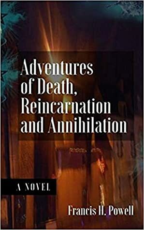 Adventures of Death, Reincarnation and Annihilation by Francis H. Powell