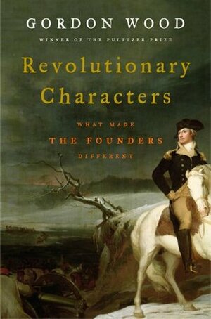 Revolutionary Characters: What Made the Founders Different by Gordon S. Wood