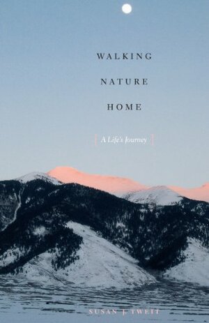 Walking Nature Home: A Life's Journey by Susan J. Tweit