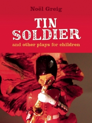 Tin Soldier and Other Plays for Children by Cheryl Robson, Noël Greig