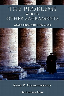 The Problems with the Other Sacraments: Apart from the New Mass by C. M. R. I. Fr Radecki, Rama P. Coomaraswamy