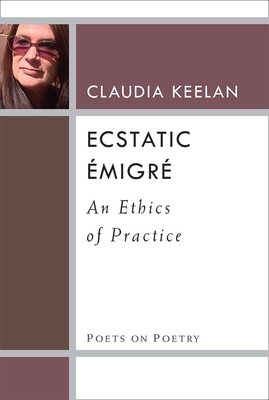 Ecstatic Émigré: An Ethics of Practice by Claudia Keelan