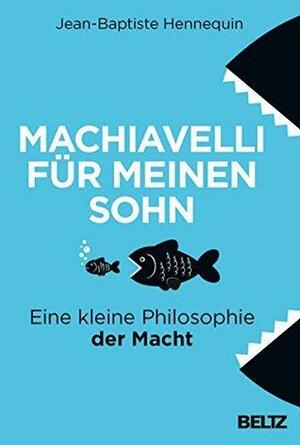 Machiavelli für meinen Sohn: Eine kleine Philosophie der Macht by Jean-Baptiste Hennequin