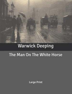 The Man On The White Horse: Large Print by Warwick Deeping