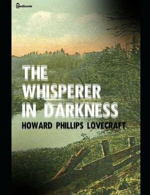 The Whisperer in Darkness: A Fantastic Story of Horror (Annotated) By Howard Phillips Lovecraft. by H.P. Lovecraft