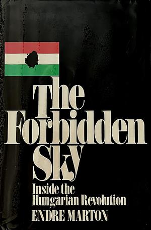 The Forbidden Sky: Inside the Hungarian Revolution by Endre Marton