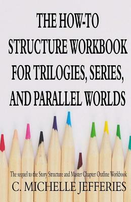 The How to Structure Workbook for Trilogies, Series, and Parallel Worlds by C. Michelle Jefferies