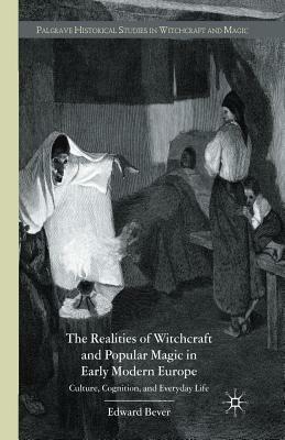 The Realities of Witchcraft and Popular Magic in Early Modern Europe: Culture, Cognition, and Everyday Life by E. Bever