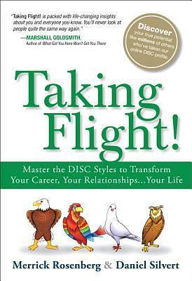 Taking Flight!: Master the DISC Styles to Transform Your Career, Your Relationships...Your Life by Daniel Silvert, Merrick Rosenberg, Merrick Rosenberg