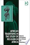 African Traditions in the Study of Religion in Africa: Emerging Trends, Indigenous Spirituality and the Interface with Other World Religions by Ezra Chitando, Afeosemime Unuose Adogame, Bolaji Bateye