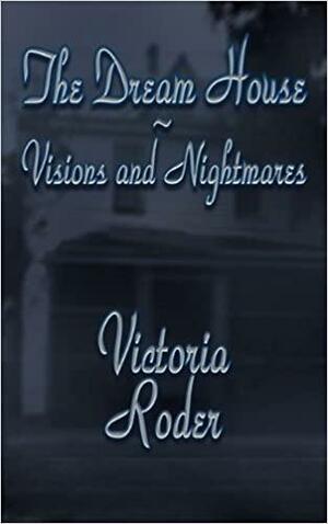 The Dream House Visions And Nightmares by Victoria Roder