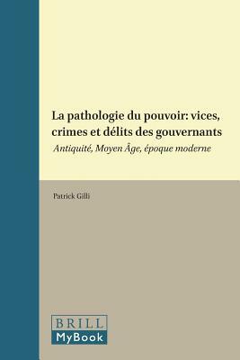 La Pathologie Du Pouvoir: Vices, Crimes Et Délits Des Gouvernants: Antiquité, Moyen Âge, Époque Moderne by 