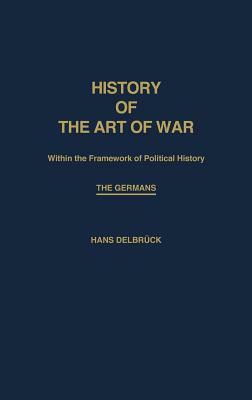 History of the Art of War Within the Framework of Political History: The Germans by Hans Delbruck, Walter J. Renfroe