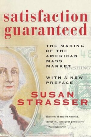 Satisfaction Guaranteed: The Making of the American Mass Market by Susan Strasser