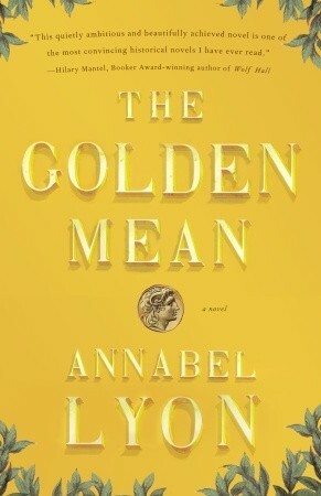 The Golden Mean: A Novel of Aristotle and Alexander the Great by Annabel Lyon