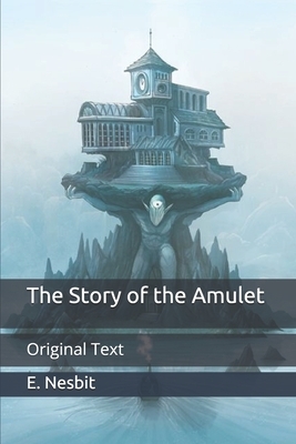 The Story of the Amulet: Original Text by E. Nesbit