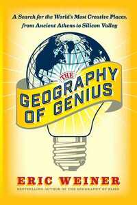 The Geography of Genius: A Search for the World's Most Creative Places from Ancient Athens to Silicon Valley by Eric Weiner