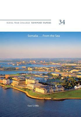 Somalia ... From the Sea: Naval War College Newport Papers 34 by Gary J. Ohls, Naval War College Press